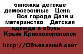 сапожки детские демосезонные › Цена ­ 500 - Все города Дети и материнство » Детская одежда и обувь   . Крым,Красноперекопск